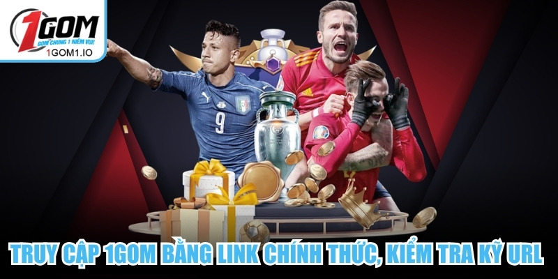 Truy cập 1Gom bằng đường link chính thức và kiểm tra kỹ địa chỉ URL 