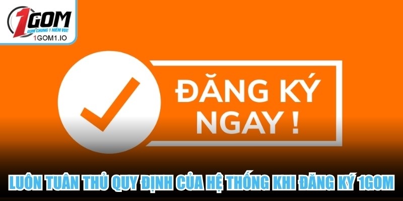 Luôn tuân thủ quy định của hệ thống khi đăng ký 1Gom