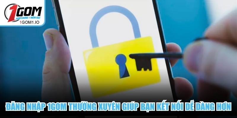 Đăng nhập 1Gom thường xuyên giúp bạn kết nối dễ dàng hơn