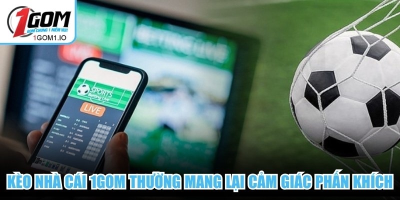 Kèo nhà cái 1Gom thường mang lại cảm giác phấn khích cho người xem