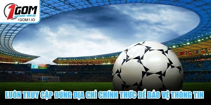 Luôn truy cập đúng địa chỉ chính thức để bảo vệ thông tin cá nhân khi soi kèo