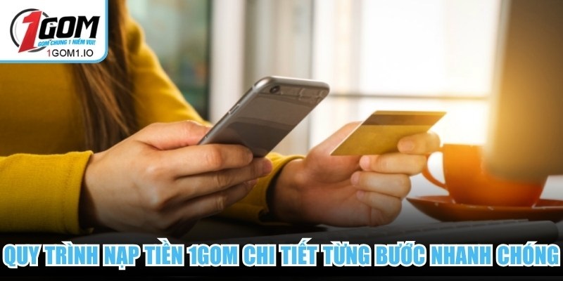 Nạp Tiền 1gom 4 Quy trình nạp tiền 1Gom chi tiết từng bước nhanh chóng