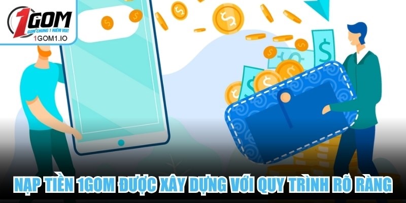 Nạp Tiền 1gom 5 Nạp tiền 1Gom được xây dựng với quy trình rõ ràng, an toàn và minh bạch