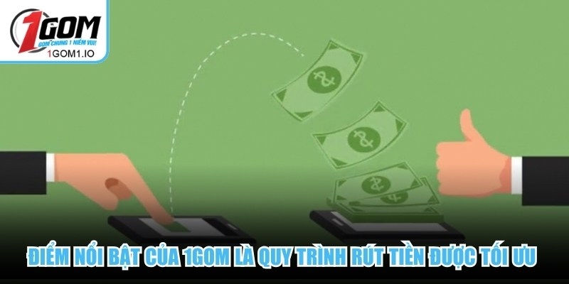   Điểm nổi bật của 1Gom là quy trình rút tiền được tối ưu đơn giản