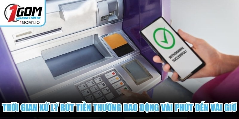 Thời gian xử lý rút tiền thường dao động vài phút đến vài giờ